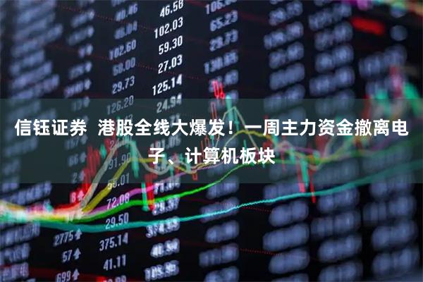 信钰证券  港股全线大爆发！一周主力资金撤离电子、计算机板块