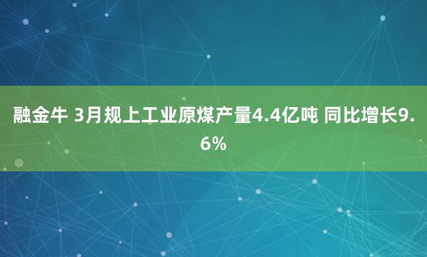 融金牛 3月规上工业原煤产量4.4亿吨 同比增长9.6%