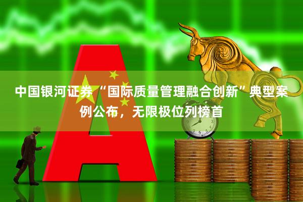 中国银河证券 “国际质量管理融合创新”典型案例公布，无限极位列榜首