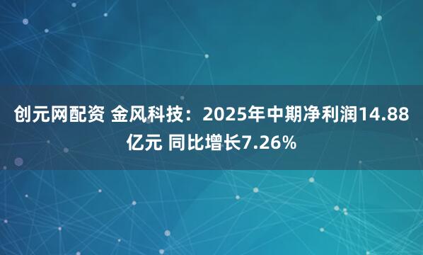 创元网配资 金风科技：2025年中期净利润14.88亿元 同比增长7.26%